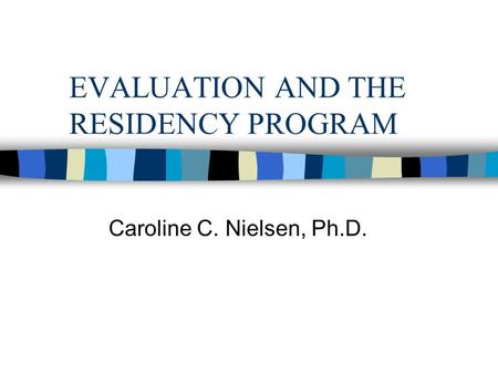 EVALUATION AND THE RESIDENCY PROGRAM Caroline C. Nielsen, Ph.D.