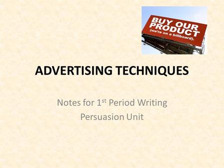 ADVERTISING TECHNIQUES Notes for 1 st Period Writing Persuasion Unit.