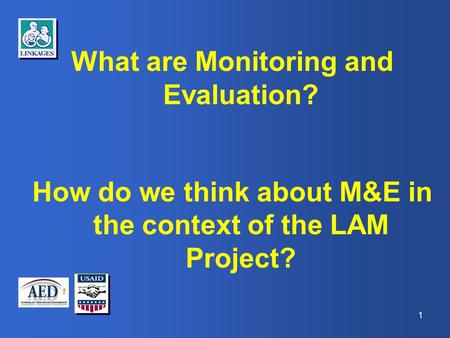 1 What are Monitoring and Evaluation? How do we think about M&E in the context of the LAM Project?