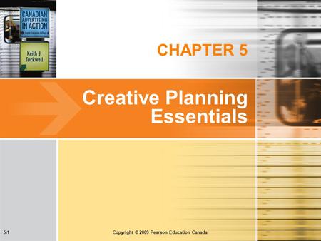 5-1 Copyright © 2009 Pearson Education Canada CHAPTER 5 Creative Planning Essentials.