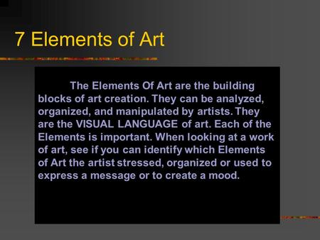 7 Elements of Art The Elements Of Art are the building blocks of art creation. They can be analyzed, organized, and manipulated by artists. They are the.