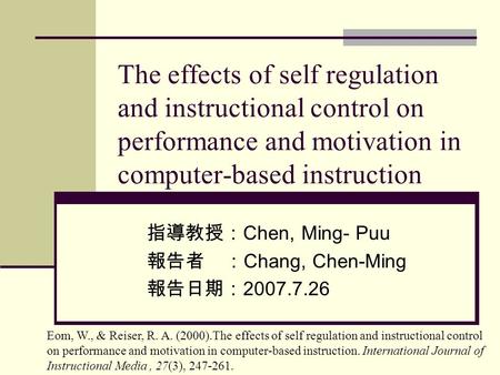 The effects of self regulation and instructional control on performance and motivation in computer-based instruction 指導教授： Chen, Ming- Puu 報告者 ： Chang,