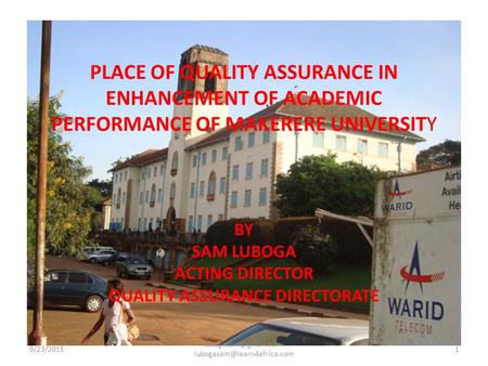PLACE OF QUALITY ASSURANCE IN ENHANCEMENT OF ACADEMIC PERFORMANCE OF MAKERERE UNIVERSITY BY SAM LUBOGA ACTING DIRECTOR QUALITY ASSURANCE DIRECTORATE 9/23/20151.