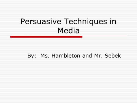 Persuasive Techniques in Media By: Ms. Hambleton and Mr. Sebek.