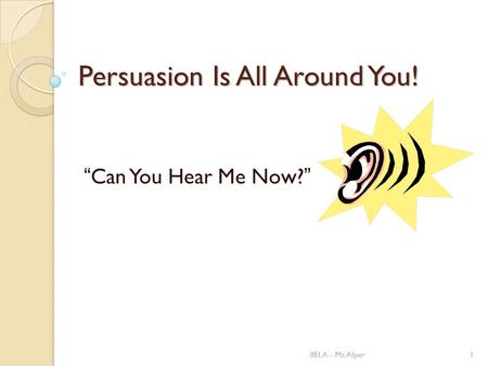 8ELA - Mr. Alper1 Persuasion Is All Around You! “Can You Hear Me Now?”
