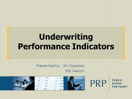 Underwriting Performance Indicators Presented by:Jim Taszarek Kirk Nelson.