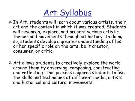 Art Syllabus  In Art, students will learn about various artists, their art and the context in which it was created. Students will research, explore, and.