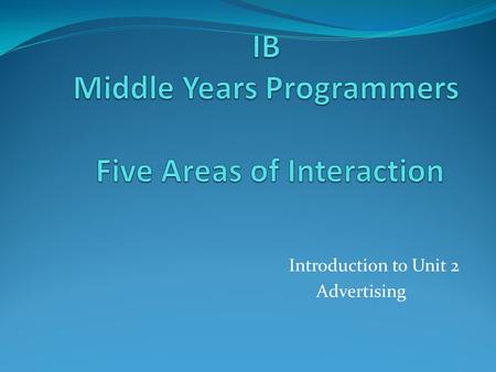 Introduction to Unit 2 Advertising. The Five Areas of Interaction Are: Approaches to learning Community and service Human ingenuity Environment Health.