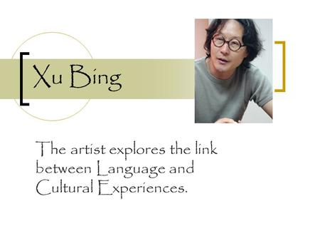 Xu Bing The artist explores the link between Language and Cultural Experiences.