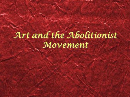 Art and the Abolitionist Movement. The Abolitionist Movement Abolitionism: a political movement that worked toward outlawing slavery and the slave trade.