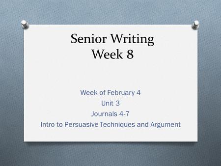 Senior Writing Week 8 Week of February 4 Unit 3 Journals 4-7 Intro to Persuasive Techniques and Argument.