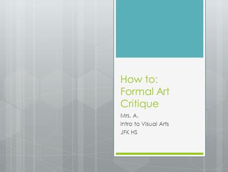 How to: Formal Art Critique Mrs. A. Intro to Visual Arts JFK HS.