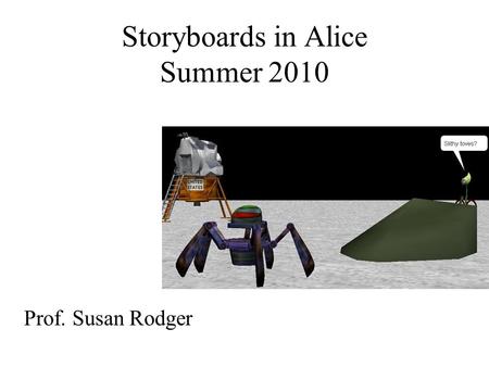 Storyboards in Alice Summer 2010 Prof. Susan Rodger.