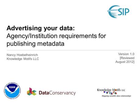Advertising your data: Agency/Institution requirements for publishing metadata Nancy Hoebelheinrich Knowledge Motifs LLC Version 1.0 [Reviewed August 2012]