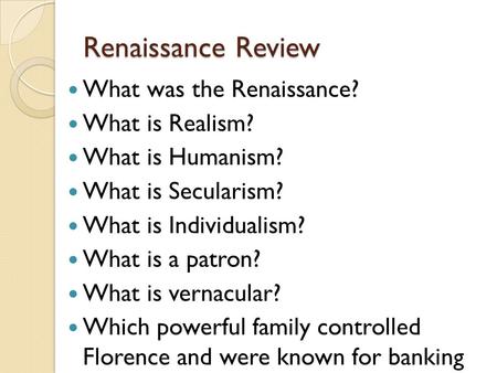 Renaissance Review What was the Renaissance? What is Realism? What is Humanism? What is Secularism? What is Individualism? What is a patron? What is vernacular?