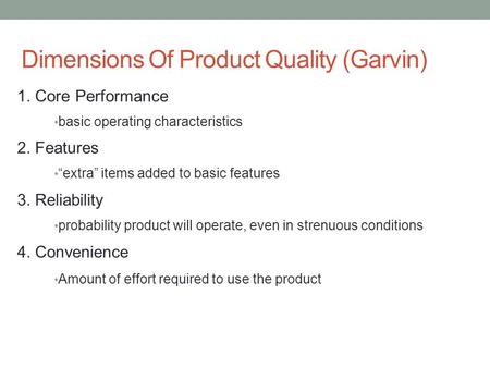 Dimensions Of Product Quality (Garvin) 1. Core Performance basic operating characteristics 2. Features “extra” items added to basic features 3. Reliability.