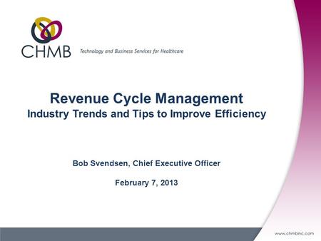 Revenue Cycle Management Industry Trends and Tips to Improve Efficiency Bob Svendsen, Chief Executive Officer February 7, 2013.