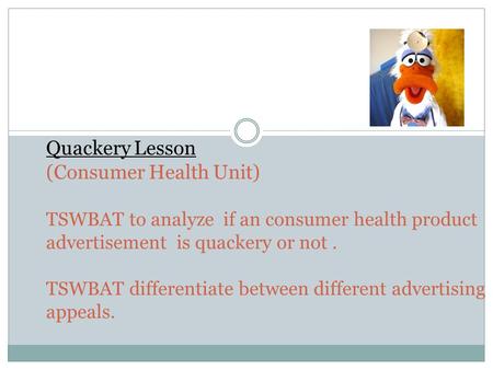 Quackery Lesson (Consumer Health Unit) TSWBAT to analyze if an consumer health product advertisement is quackery or not. TSWBAT differentiate between different.