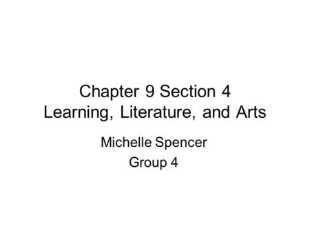 Chapter 9 Section 4 Learning, Literature, and Arts Michelle Spencer Group 4.
