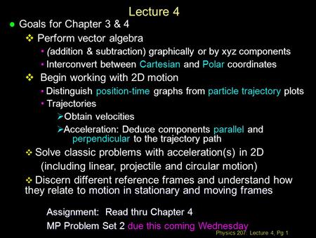Physics 207: Lecture 4, Pg 1 Lecture 4 l Goals for Chapter 3 & 4  Perform vector algebra (addition & subtraction) graphically or by xyz components Interconvert.