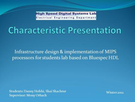 Infrastructure design & implementation of MIPS processors for students lab based on Bluespec HDL Students: Danny Hofshi, Shai Shachrur Supervisor: Mony.