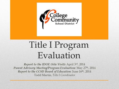 Title I Program Evaluation Report to the IDOE (Site Visit): April 3 rd, 2014 Parent Advisory Meeting/Program Evaluation: May 27 th, 2014 Report to the.