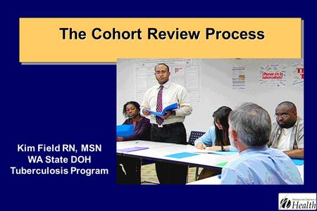 The Cohort Review Process The Cohort Review Process Kim Field RN, MSN WA State DOH Tuberculosis Program.