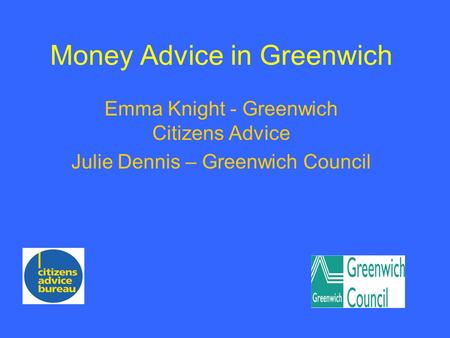 Money Advice in Greenwich Emma Knight - Greenwich Citizens Advice Julie Dennis – Greenwich Council.