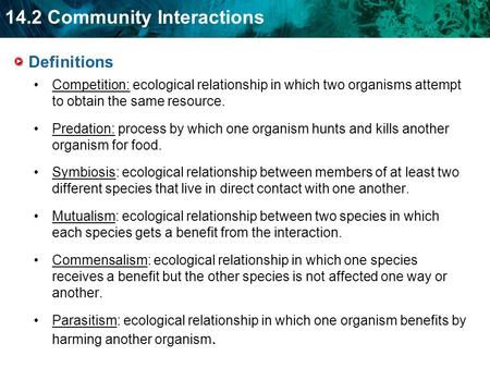 Definitions Competition: ecological relationship in which two organisms attempt to obtain the same resource. Predation: process by which one organism hunts.