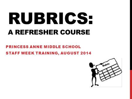 RUBRICS: A REFRESHER COURSE PRINCESS ANNE MIDDLE SCHOOL STAFF WEEK TRAINING, AUGUST 2014.