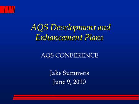 AQS Development and Enhancement Plans AQS Development and Enhancement Plans AQS CONFERENCE Jake Summers June 9, 2010.