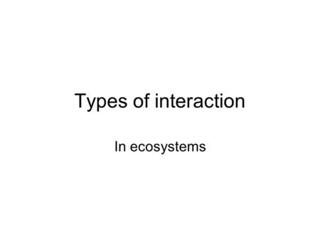 Types of interaction In ecosystems. Interspecific Interactions Competition Predation Herbivory (herbivores eating plants or algae) Symbiosis.