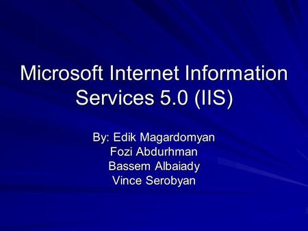 Microsoft Internet Information Services 5.0 (IIS) By: Edik Magardomyan Fozi Abdurhman Bassem Albaiady Vince Serobyan.