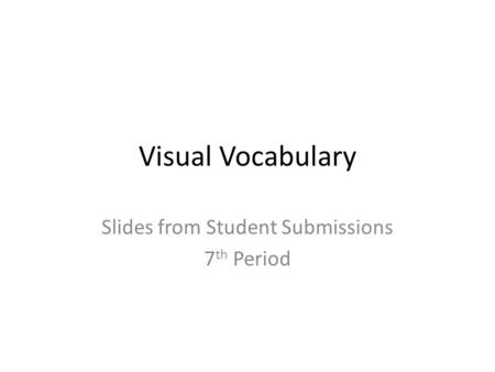 Visual Vocabulary Slides from Student Submissions 7 th Period.