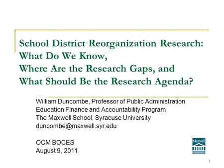 School District Reorganization Research: What Do We Know, Where Are the Research Gaps, and What Should Be the Research Agenda? William Duncombe, Professor.