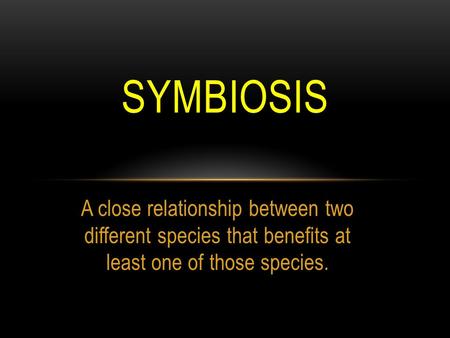 A close relationship between two different species that benefits at least one of those species. SYMBIOSIS.