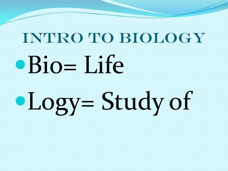 Intro to BIOLOGY Bio= Life Logy= Study of. What are the characteristics of living things?