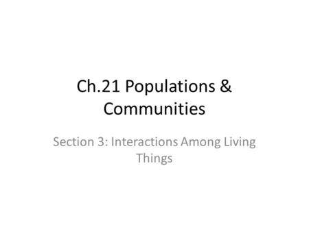 Ch.21 Populations & Communities Section 3: Interactions Among Living Things.