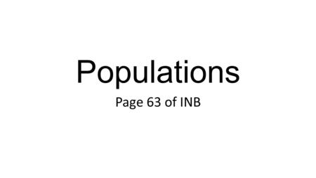 Populations Page 63 of INB Essential Question: How do individuals and groups of organisms Interact?