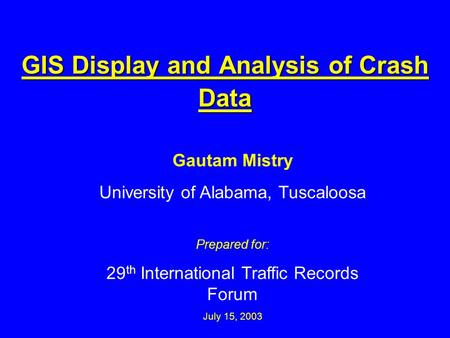 GIS Display and Analysis of Crash Data Gautam Mistry University of Alabama, Tuscaloosa Prepared for: 29 th International Traffic Records Forum July 15,