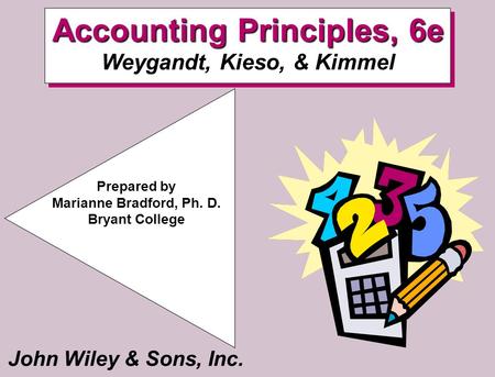 John Wiley & Sons, Inc. Prepared by Marianne Bradford, Ph. D. Bryant College Accounting Principles, 6e Accounting Principles, 6e Weygandt, Kieso, & Kimmel.