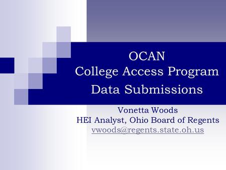OCAN College Access Program Data Submissions Vonetta Woods HEI Analyst, Ohio Board of Regents