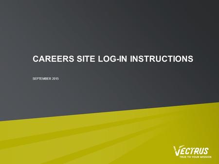 CAREERS SITE LOG-IN INSTRUCTIONS SEPTEMBER 2015. CAREER SITE LOG-IN INSTRUCTIONS As of September 8, 2015, Vectrus has moved to a new Applicant Tracking.