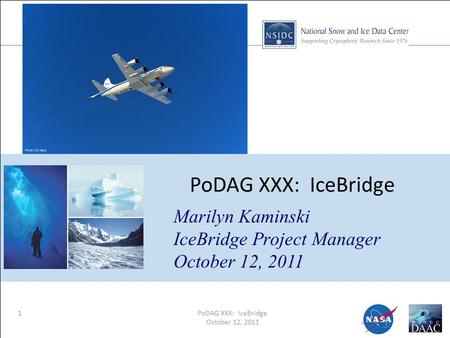 1PoDAG XXX: IceBridge October 12, 2011 PoDAG XXX: IceBridge Marilyn Kaminski IceBridge Project Manager October 12, 2011.