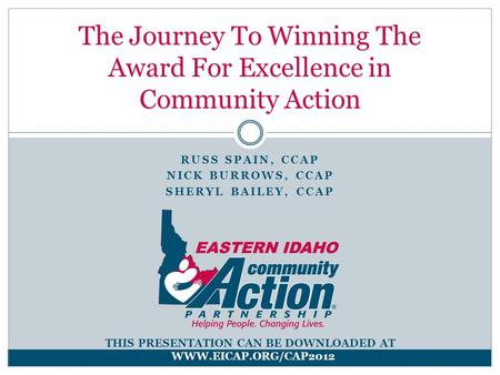 RUSS SPAIN, CCAP NICK BURROWS, CCAP SHERYL BAILEY, CCAP The Journey To Winning The Award For Excellence in Community Action THIS PRESENTATION CAN BE DOWNLOADED.
