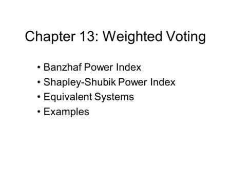 Chapter 13: Weighted Voting Banzhaf Power Index Shapley-Shubik Power Index Equivalent Systems Examples.