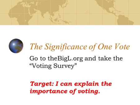 The Significance of One Vote Go to theBigL.org and take the “Voting Survey” Target: I can explain the importance of voting.