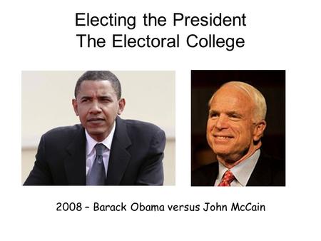 Electing the President The Electoral College 2008 – Barack Obama versus John McCain.