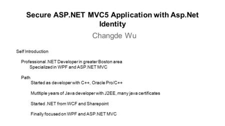 Secure ASP.NET MVC5 Application with Asp.Net Identity Changde Wu Self Introduction Professional.NET Developer in greater Boston area Specialized in WPF.
