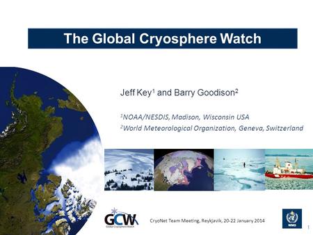 The Global Cryosphere Watch Jeff Key 1 and Barry Goodison 2 1 NOAA/NESDIS, Madison, Wisconsin USA 2 World Meteorological Organization, Geneva, Switzerland.